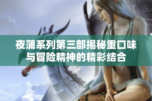 夜蒲系列第三部揭秘重口味与冒险精神的精彩结合