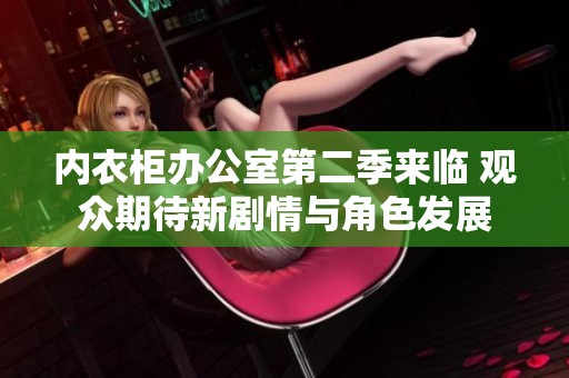 内衣柜办公室第二季来临 观众期待新剧情与角色发展