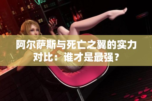 阿尔萨斯与死亡之翼的实力对比：谁才是最强？