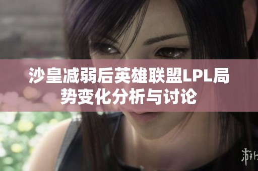 沙皇减弱后英雄联盟LPL局势变化分析与讨论