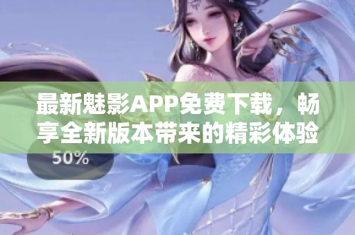 最新魅影APP免费下载，畅享全新版本带来的精彩体验