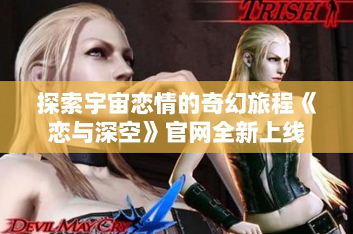 探索宇宙恋情的奇幻旅程《恋与深空》官网全新上线