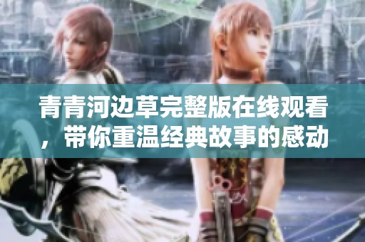 青青河边草完整版在线观看，带你重温经典故事的感动与魅力