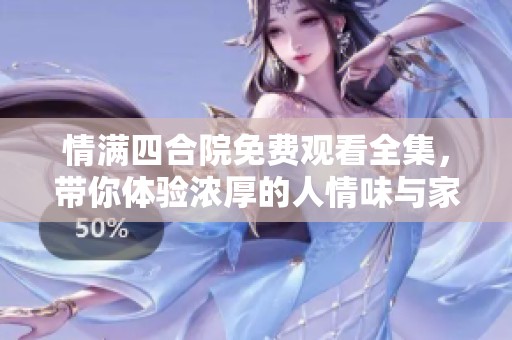 情满四合院免费观看全集，带你体验浓厚的人情味与家庭温暖