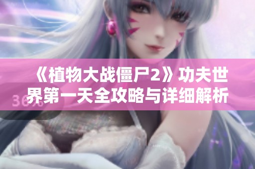 《植物大战僵尸2》功夫世界第一天全攻略与详细解析