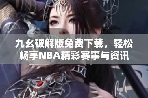 九幺破解版免费下载，轻松畅享NBA精彩赛事与资讯