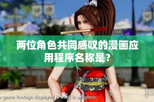 两位角色共同感叹的漫画应用程序名称是？