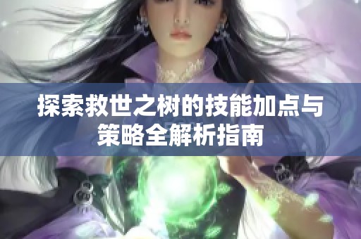 探索救世之树的技能加点与策略全解析指南