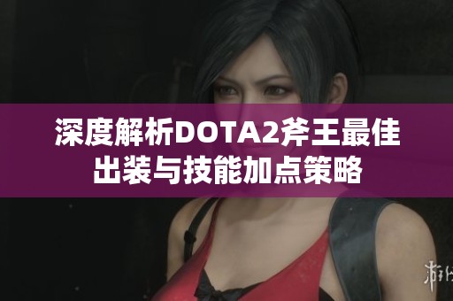 深度解析DOTA2斧王最佳出装与技能加点策略
