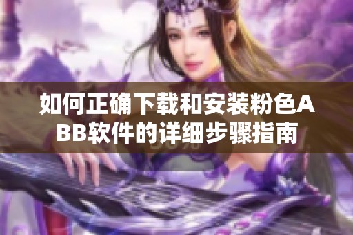 如何正确下载和安装粉色ABB软件的详细步骤指南