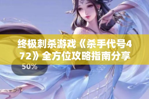 终极刺杀游戏《杀手代号472》全方位攻略指南分享