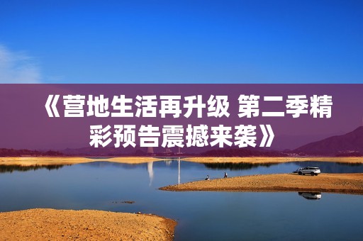 《营地生活再升级 第二季精彩预告震撼来袭》