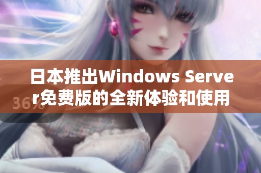 日本推出Windows Server免费版的全新体验和使用指南