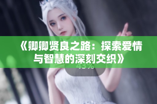 《卿卿贤良之路：探索爱情与智慧的深刻交织》