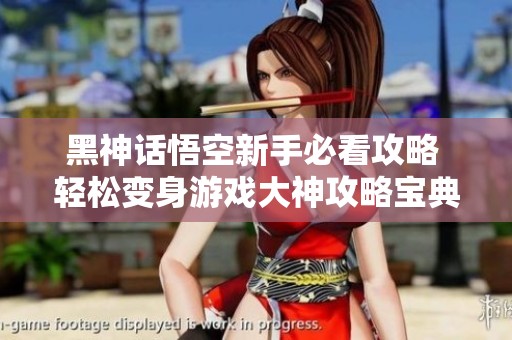黑神话悟空新手必看攻略 轻松变身游戏大神攻略宝典