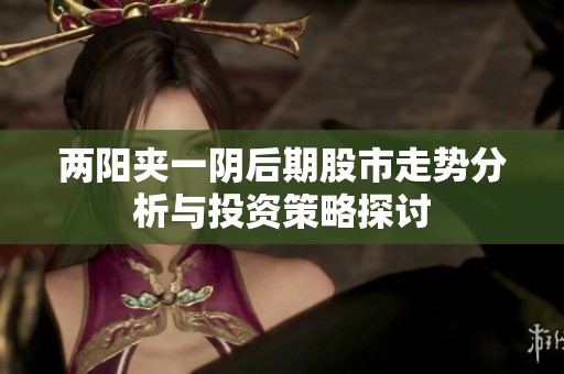 两阳夹一阴后期股市走势分析与投资策略探讨