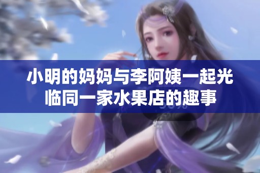 小明的妈妈与李阿姨一起光临同一家水果店的趣事