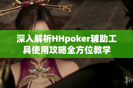 深入解析HHpoker辅助工具使用攻略全方位教学