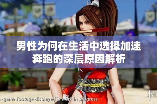 男性为何在生活中选择加速奔跑的深层原因解析