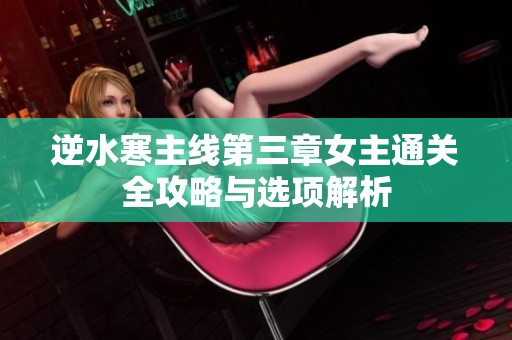 逆水寒主线第三章女主通关全攻略与选项解析