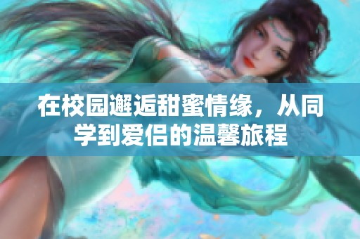 在校园邂逅甜蜜情缘，从同学到爱侣的温馨旅程