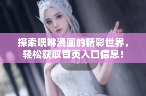 探索嘿咻漫画的精彩世界，轻松获取首页入口信息！
