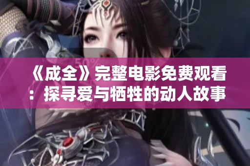 《成全》完整电影免费观看：探寻爱与牺牲的动人故事