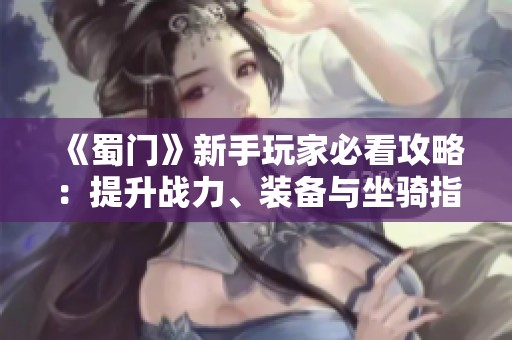 《蜀门》新手玩家必看攻略：提升战力、装备与坐骑指南