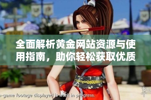 全面解析黄金网站资源与使用指南，助你轻松获取优质信息