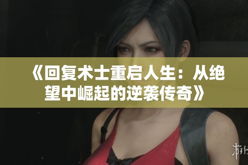 《回复术士重启人生：从绝望中崛起的逆袭传奇》