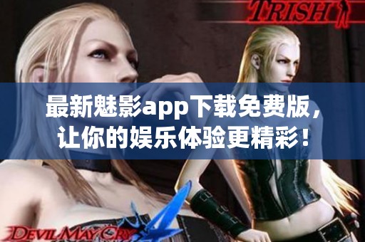 最新魅影app下载免费版，让你的娱乐体验更精彩！