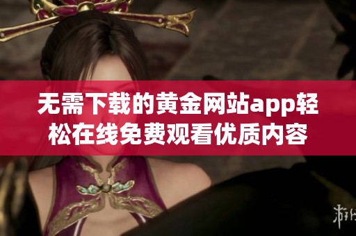 无需下载的黄金网站app轻松在线免费观看优质内容