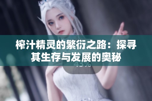 榨汁精灵的繁衍之路：探寻其生存与发展的奥秘