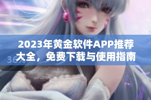 2023年黄金软件APP推荐大全，免费下载与使用指南