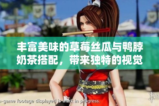丰富美味的草莓丝瓜与鸭脖奶茶搭配，带来独特的视觉盛宴