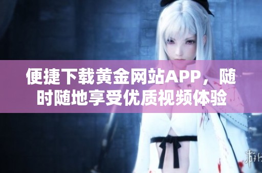 便捷下载黄金网站APP，随时随地享受优质视频体验