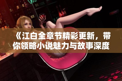 《江白全章节精彩更新，带你领略小说魅力与故事深度》