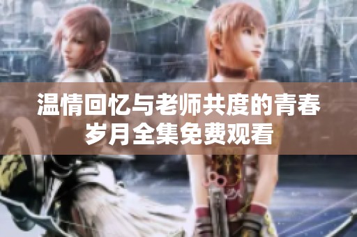 温情回忆与老师共度的青春岁月全集免费观看
