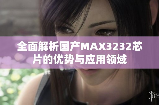 全面解析国产MAX3232芯片的优势与应用领域