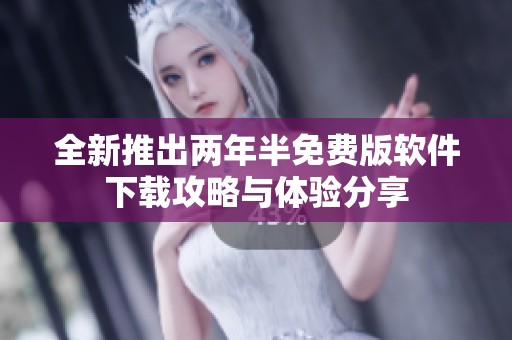 全新推出两年半免费版软件下载攻略与体验分享