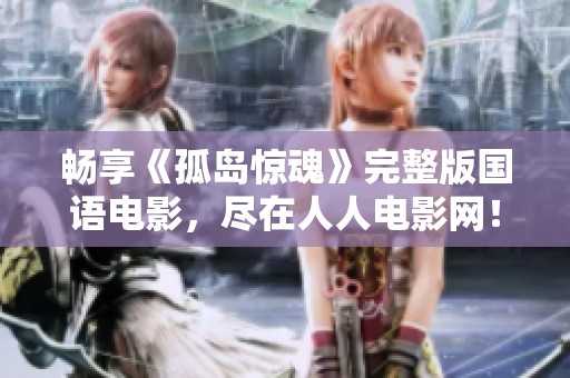 畅享《孤岛惊魂》完整版国语电影，尽在人人电影网！