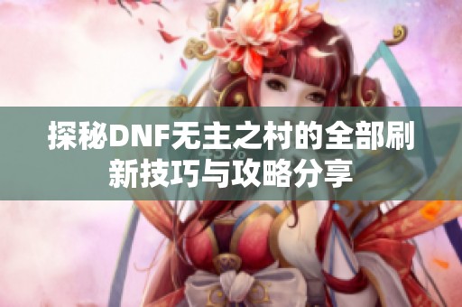 探秘DNF无主之村的全部刷新技巧与攻略分享