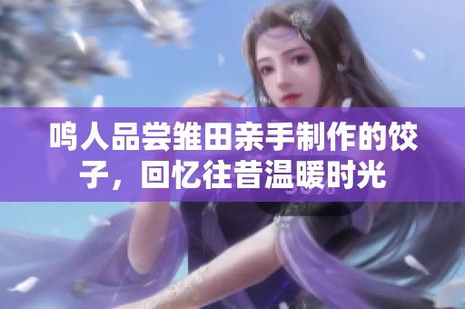 鸣人品尝雏田亲手制作的饺子，回忆往昔温暖时光