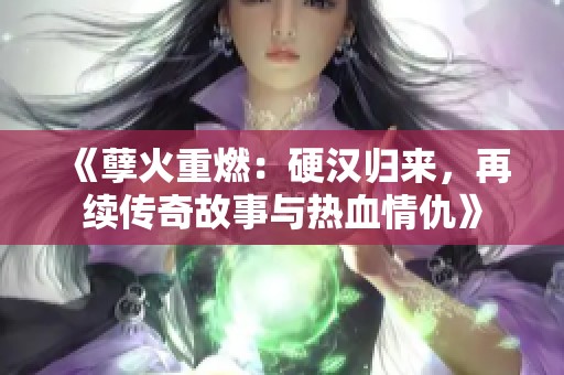 《孽火重燃：硬汉归来，再续传奇故事与热血情仇》