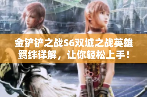 金铲铲之战S6双城之战英雄羁绊详解，让你轻松上手！