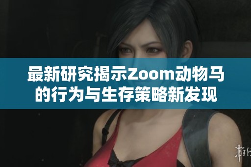 最新研究揭示Zoom动物马的行为与生存策略新发现