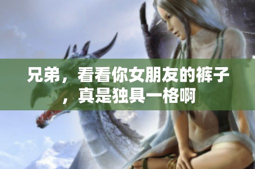 兄弟，看看你女朋友的裤子，真是独具一格啊
