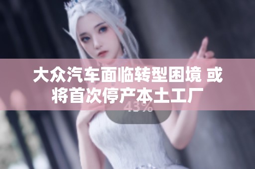 大众汽车面临转型困境 或将首次停产本土工厂