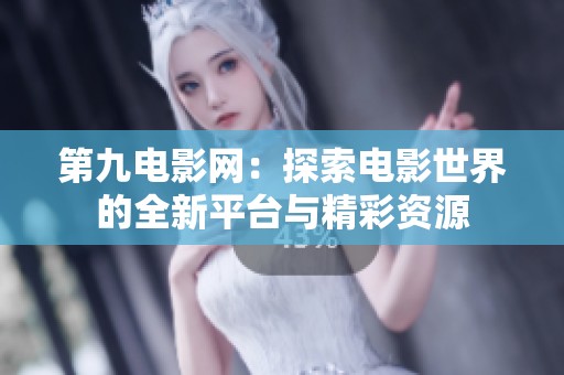 第九电影网：探索电影世界的全新平台与精彩资源