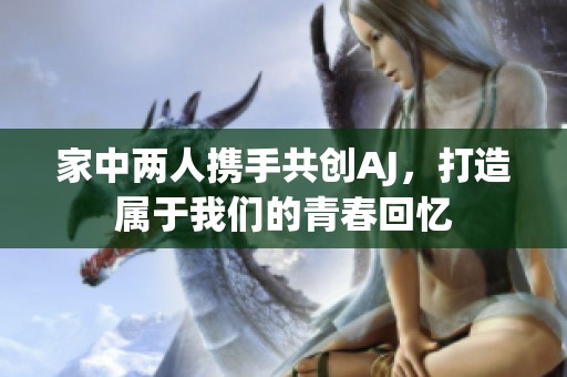 家中两人携手共创AJ，打造属于我们的青春回忆